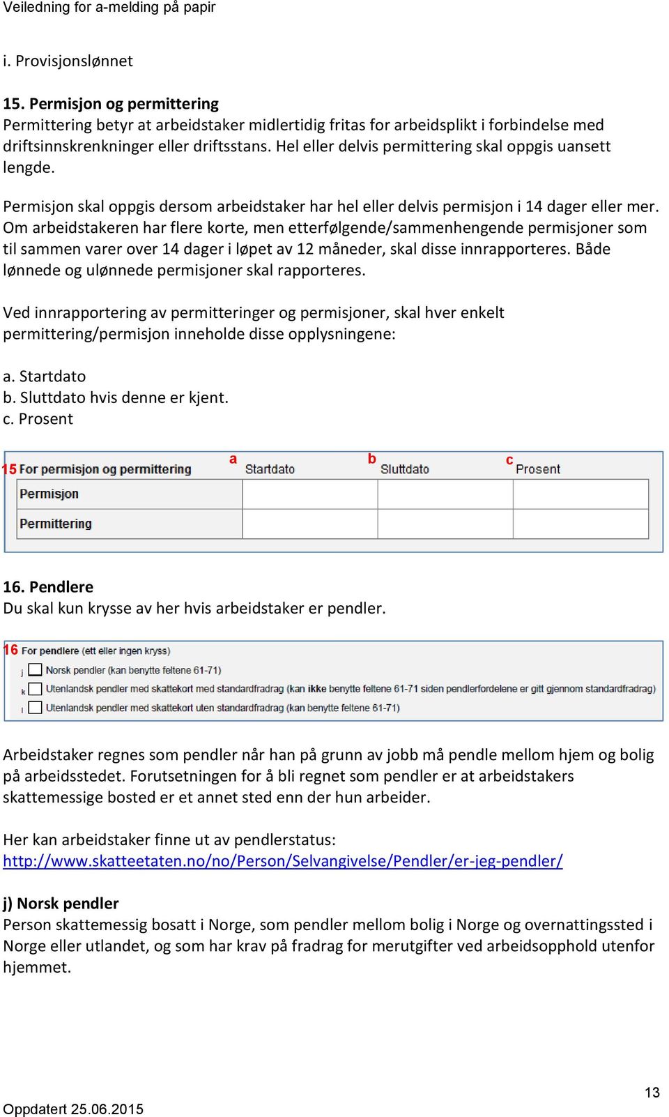 Om arbeidstakeren har flere korte, men etterfølgende/sammenhengende permisjoner som til sammen varer over 14 dager i løpet av 12 måneder, skal disse innrapporteres.