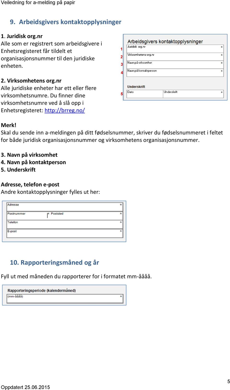 Skal du sende inn a-meldingen på ditt fødselsnummer, skriver du fødselsnummeret i feltet for både juridisk organisasjonsnummer og virksomhetens organisasjonsnummer. 3.