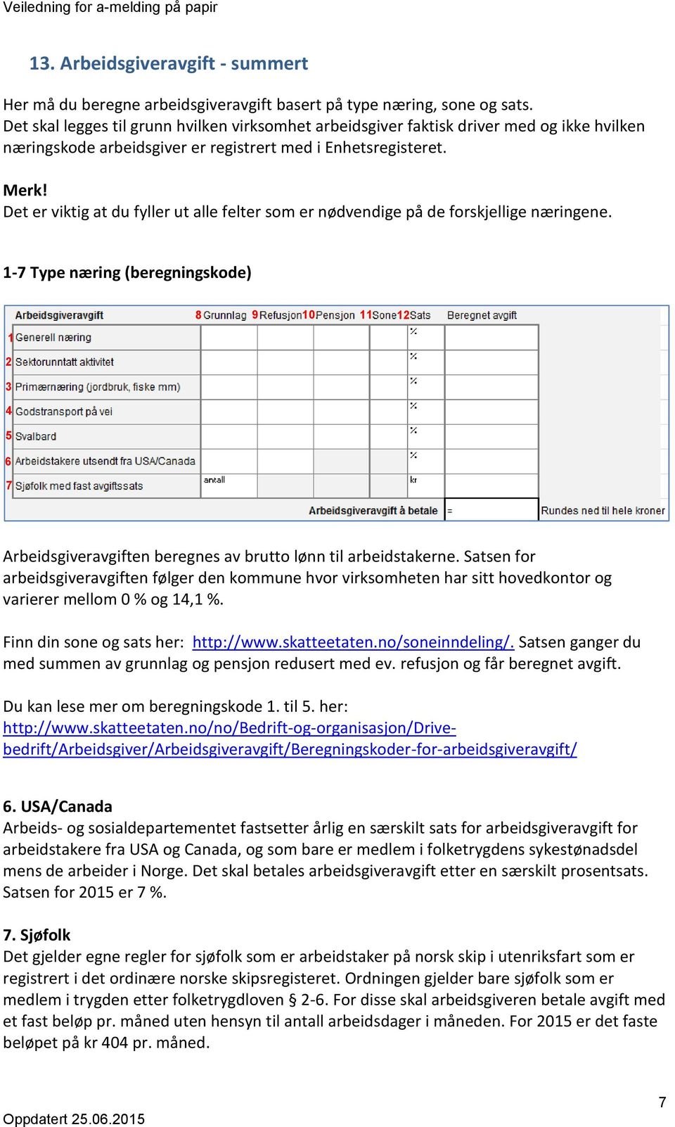 Det er viktig at du fyller ut alle felter som er nødvendige på de forskjellige næringene. 1-7 Type næring (beregningskode) 1. 2 1. 3. 4 8. 9. 10. 11. 12.. 5. 6. 7.