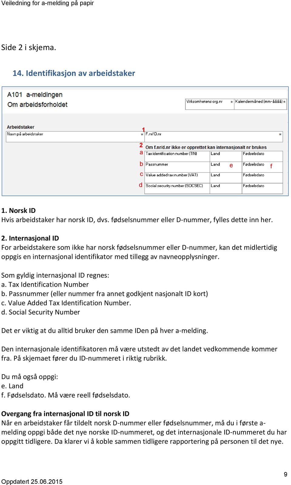 Social Security Number Det er viktig at du alltid bruker den samme IDen på hver a-melding. Den internasjonale identifikatoren må være utstedt av det landet vedkommende kommer fra.