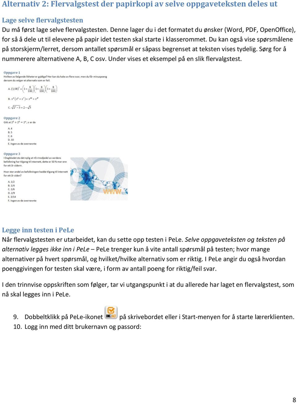 Du kan også vise spørsmålene på storskjerm/lerret, dersom antallet spørsmål er såpass begrenset at teksten vises tydelig. Sørg for å nummerere alternativene A, B, C osv.