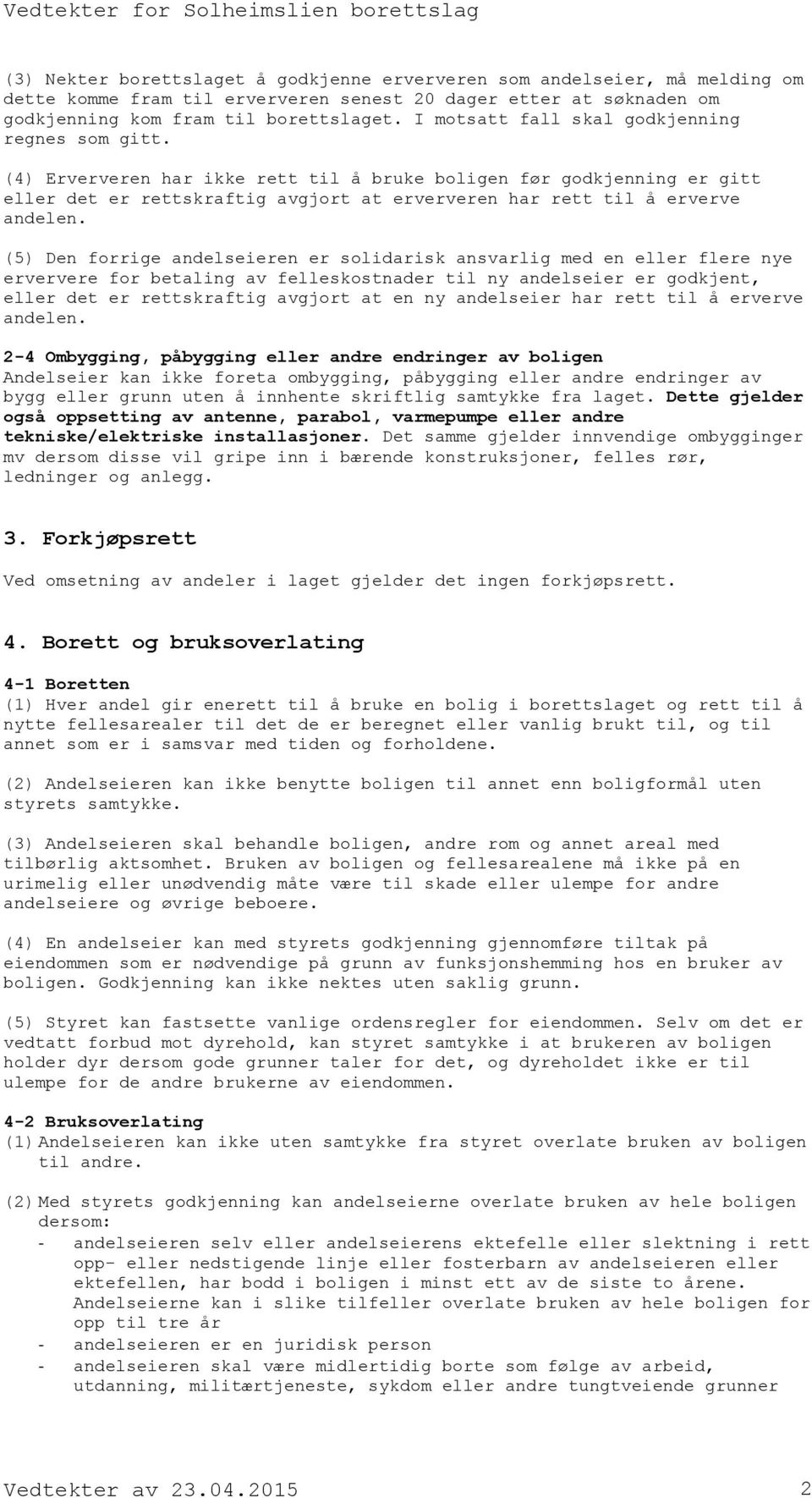 (4) Erververen har ikke rett til å bruke boligen før godkjenning er gitt eller det er rettskraftig avgjort at erververen har rett til å erverve andelen.