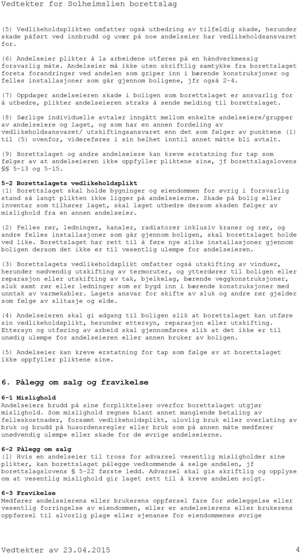 Andelseier må ikke uten skriftlig samtykke fra borettslaget foreta forandringer ved andelen som griper inn i bærende konstruksjoner og felles installasjoner som går gjennom boligene, jfr også 2-4.