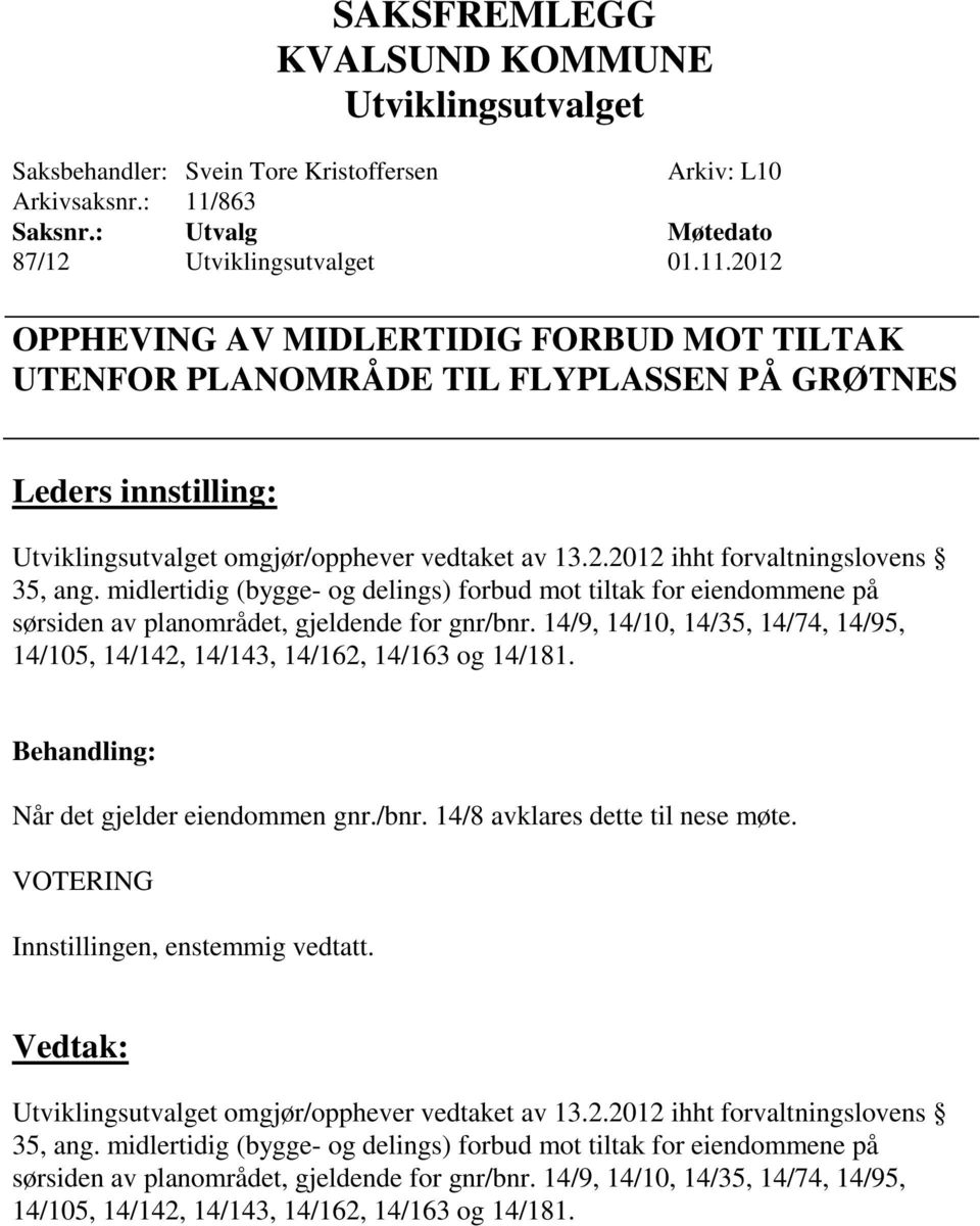 14/9, 14/10, 14/35, 14/74, 14/95, 14/105, 14/142, 14/143, 14/162, 14/163 og 14/181. Når det gjelder eiendommen gnr./bnr. 14/8 avklares dette til nese møte. VOTERING omgjør/opphever vedtaket av 13.