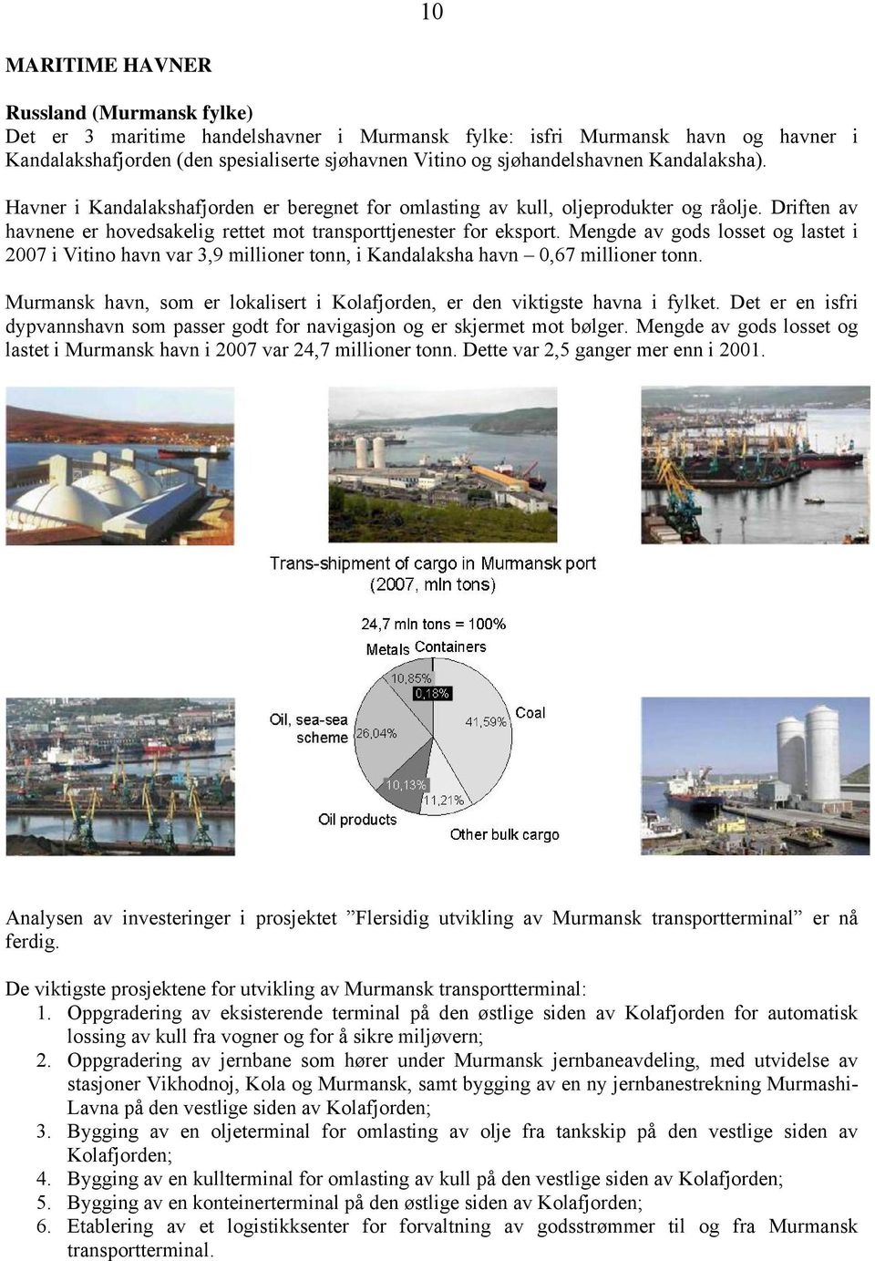Mengde av gods losset og lastet i 2007 i Vitino havn var 3,9 millioner tonn, i Kandalaksha havn 0,67 millioner tonn. Murmansk havn, som er lokalisert i Kolafjorden, er den viktigste havna i fylket.