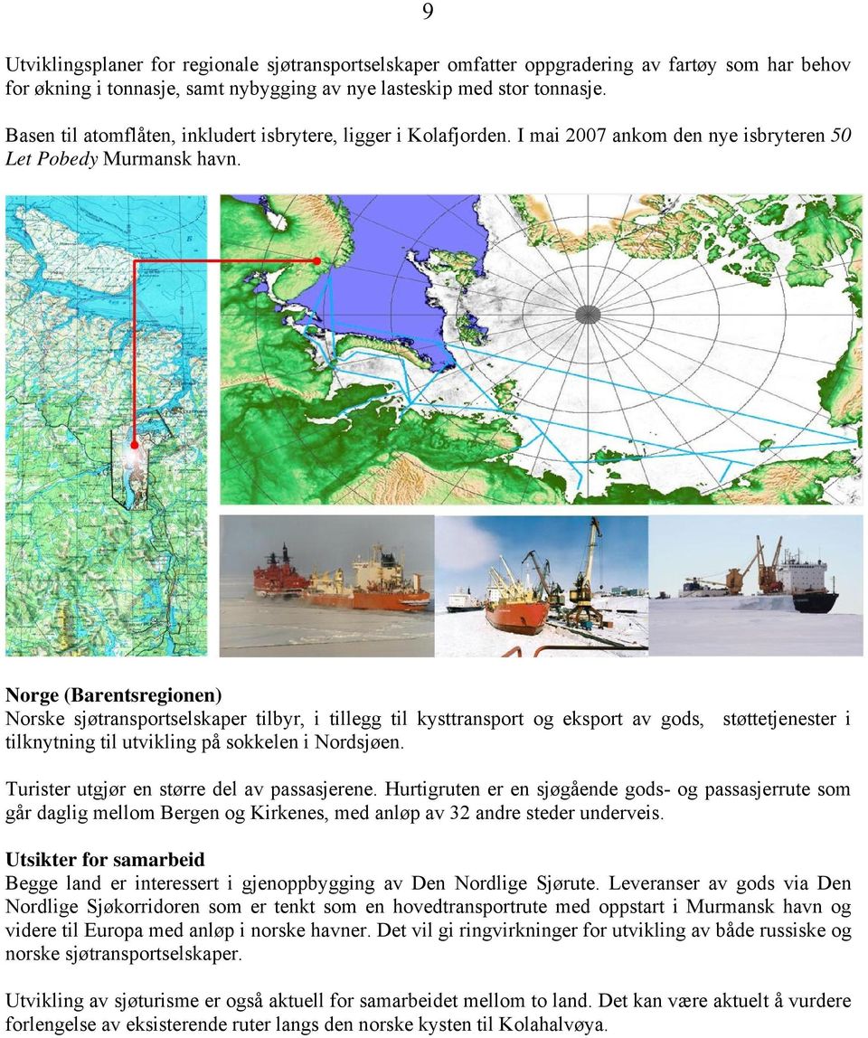 Norge (Barentsregionen) Norske sjøtransportselskaper tilbyr, i tillegg til kysttransport og eksport av gods, støttetjenester i tilknytning til utvikling på sokkelen i Nordsjøen.