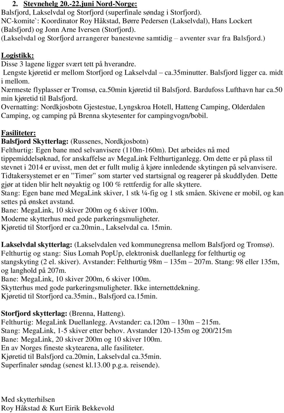 (Lakselvdal og Storfjord arrangerer banestevne samtidig avventer svar fra Balsfjord.) Logistikk: Disse 3 lagene ligger svært tett på hverandre. Lengste kjøretid er mellom Storfjord og Lakselvdal ca.