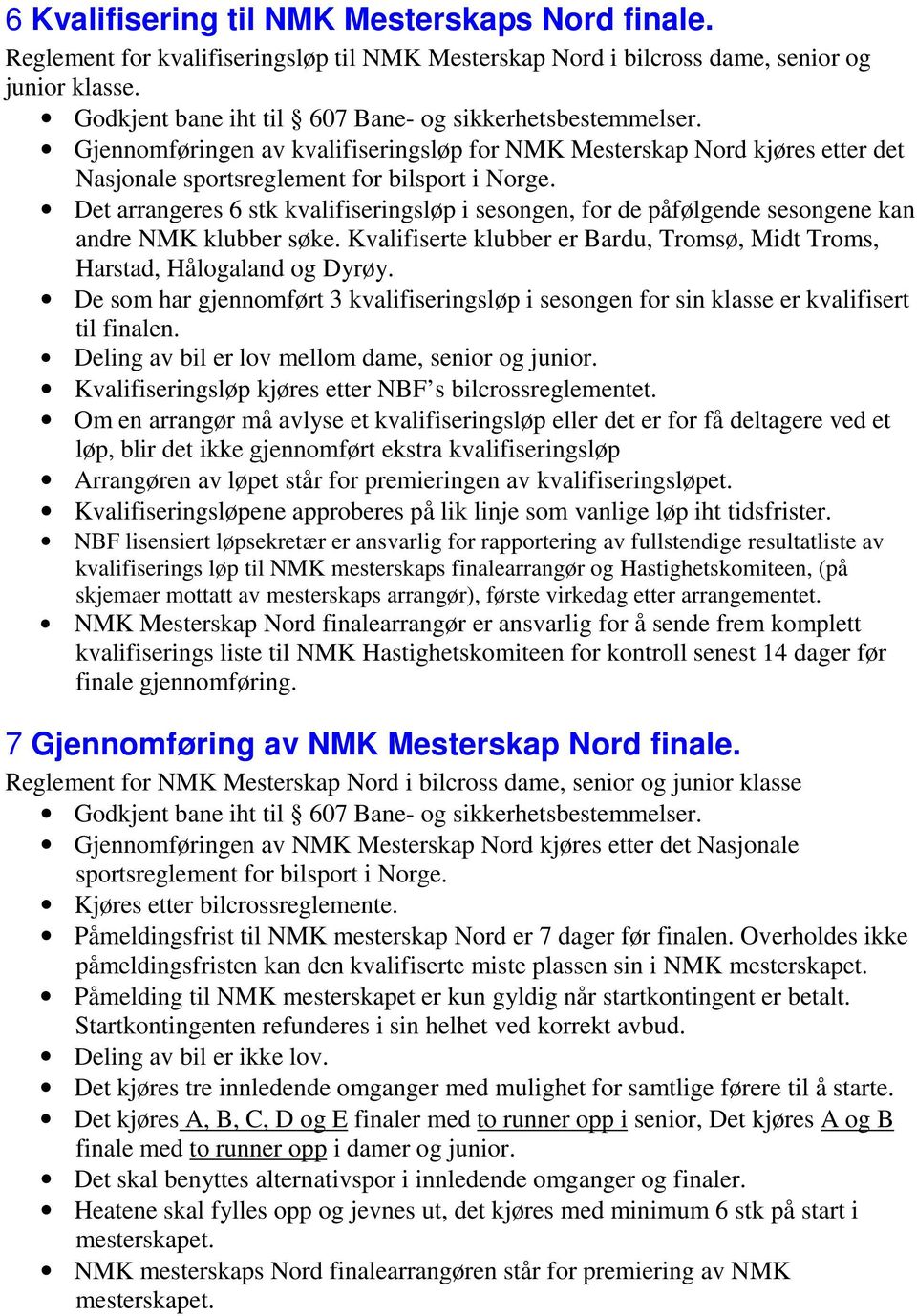 Det arrangeres 6 stk kvalifiseringsløp i sesongen, for de påfølgende sesongene kan andre NMK klubber søke. Kvalifiserte klubber er Bardu, Tromsø, Midt Troms, Harstad, Hålogaland og Dyrøy.