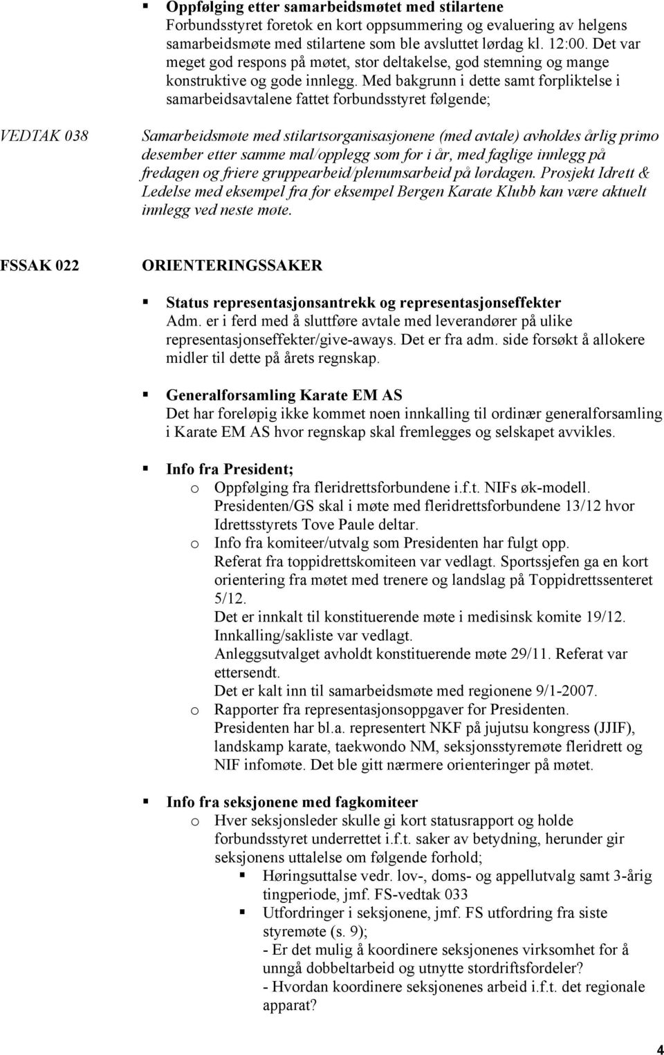 Med bakgrunn i dette samt forpliktelse i samarbeidsavtalene fattet forbundsstyret følgende; VEDTAK 038 Samarbeidsmøte med stilartsorganisasjonene (med avtale) avholdes årlig primo desember etter