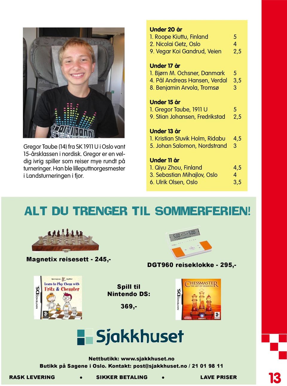 Gregor er en veldig ivrig spiller som reiser mye rundt på turneringer. Han ble lilleputtnorgesmester i Landsturneringen i fjor. Under 13 år 1. Kristian Stuvik Holm, Ridabu 4,5 5.