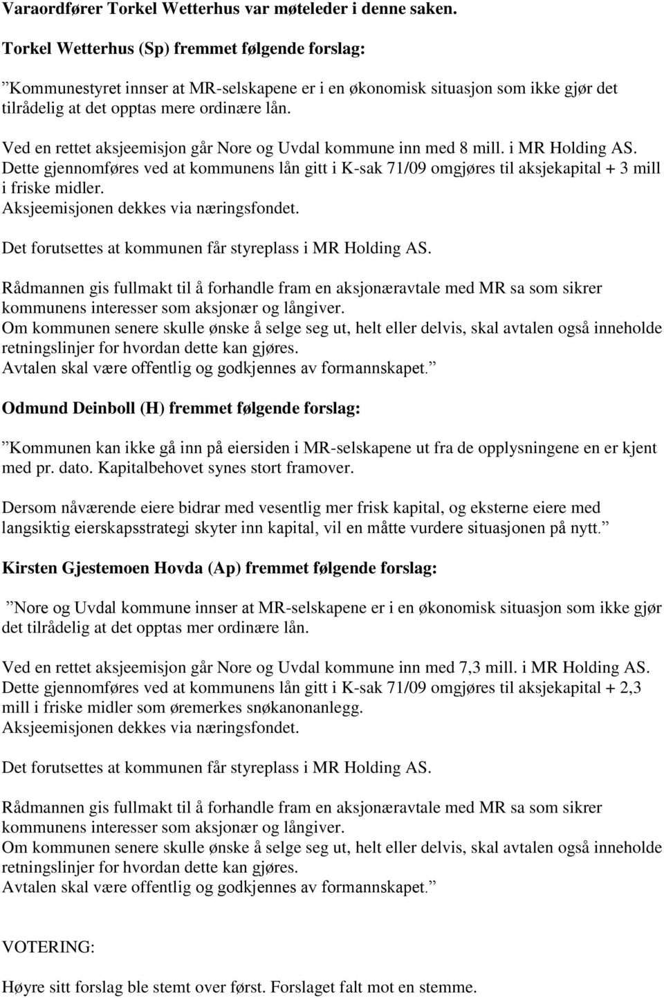 Ved en rettet aksjeemisjon går Nore og Uvdal kommune inn med 8 mill. i MR Holding AS. Dette gjennomføres ved at kommunens lån gitt i K-sak 71/09 omgjøres til aksjekapital + 3 mill i friske midler.