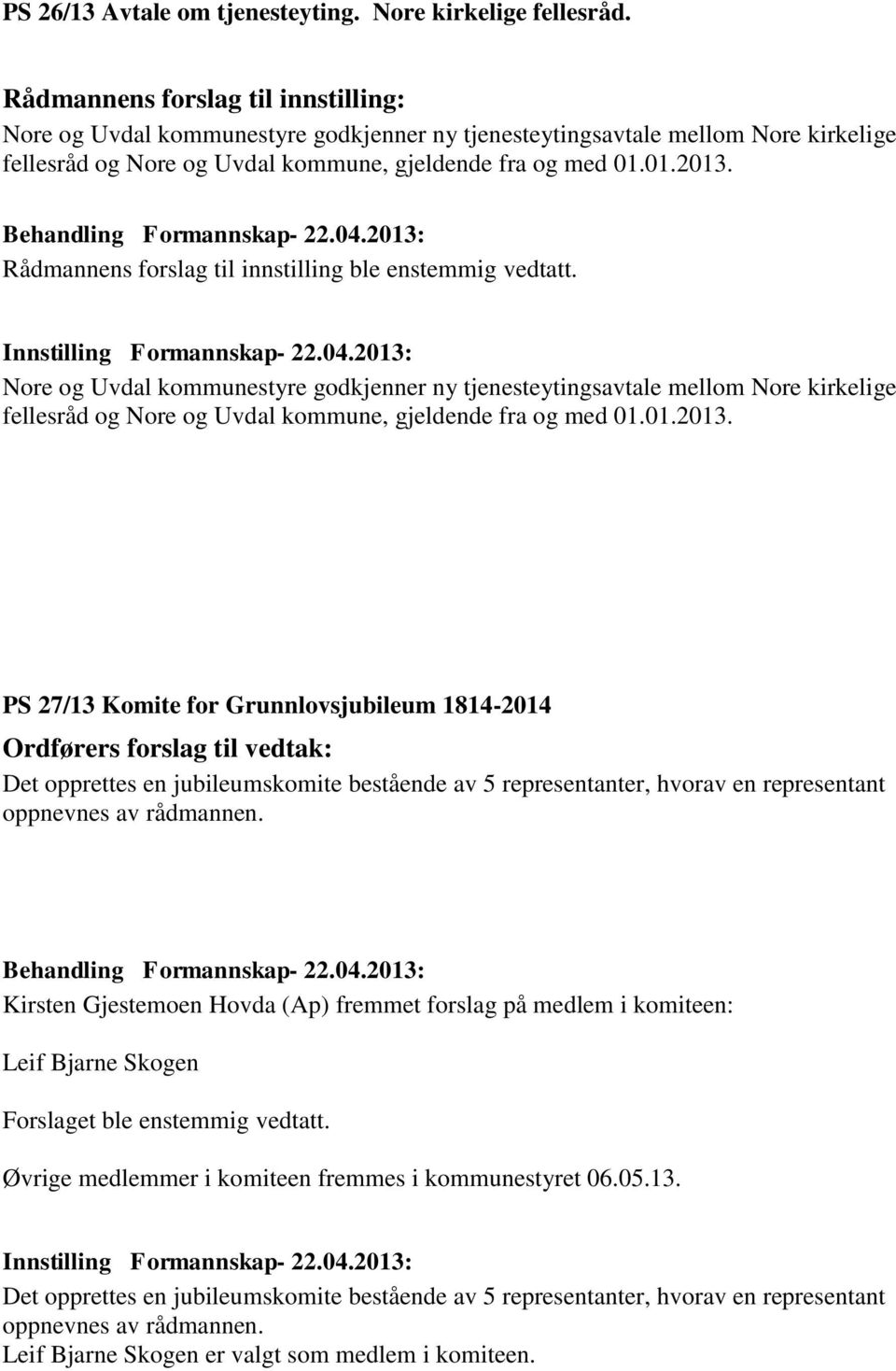 PS 27/13 Komite for Grunnlovsjubileum 1814-2014 Ordførers forslag til vedtak: Det opprettes en jubileumskomite bestående av 5 representanter, hvorav en representant oppnevnes av rådmannen.