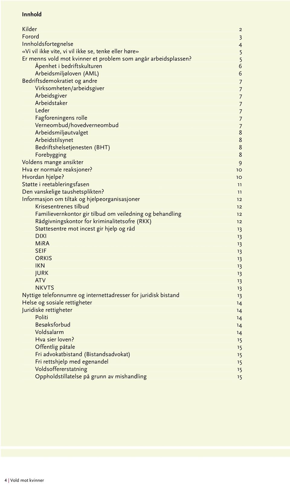 Verneombud/hovedverneombud 7 Arbeidsmiljøutvalget 8 Arbeidstilsynet 8 Bedriftshelsetjenesten (BHT) 8 Forebygging 8 Voldens mange ansikter 9 Hva er normale reaksjoner? 10 Hvordan hjelpe?