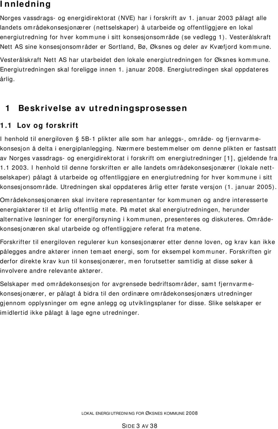 Vesterålskraft Nett AS sine konsesjonsområder er Sortland, Bø, Øksnes og deler av Kvæfjord kommune. Vesterålskraft Nett AS har utarbeidet den lokale energiutredningen for Øksnes kommune.