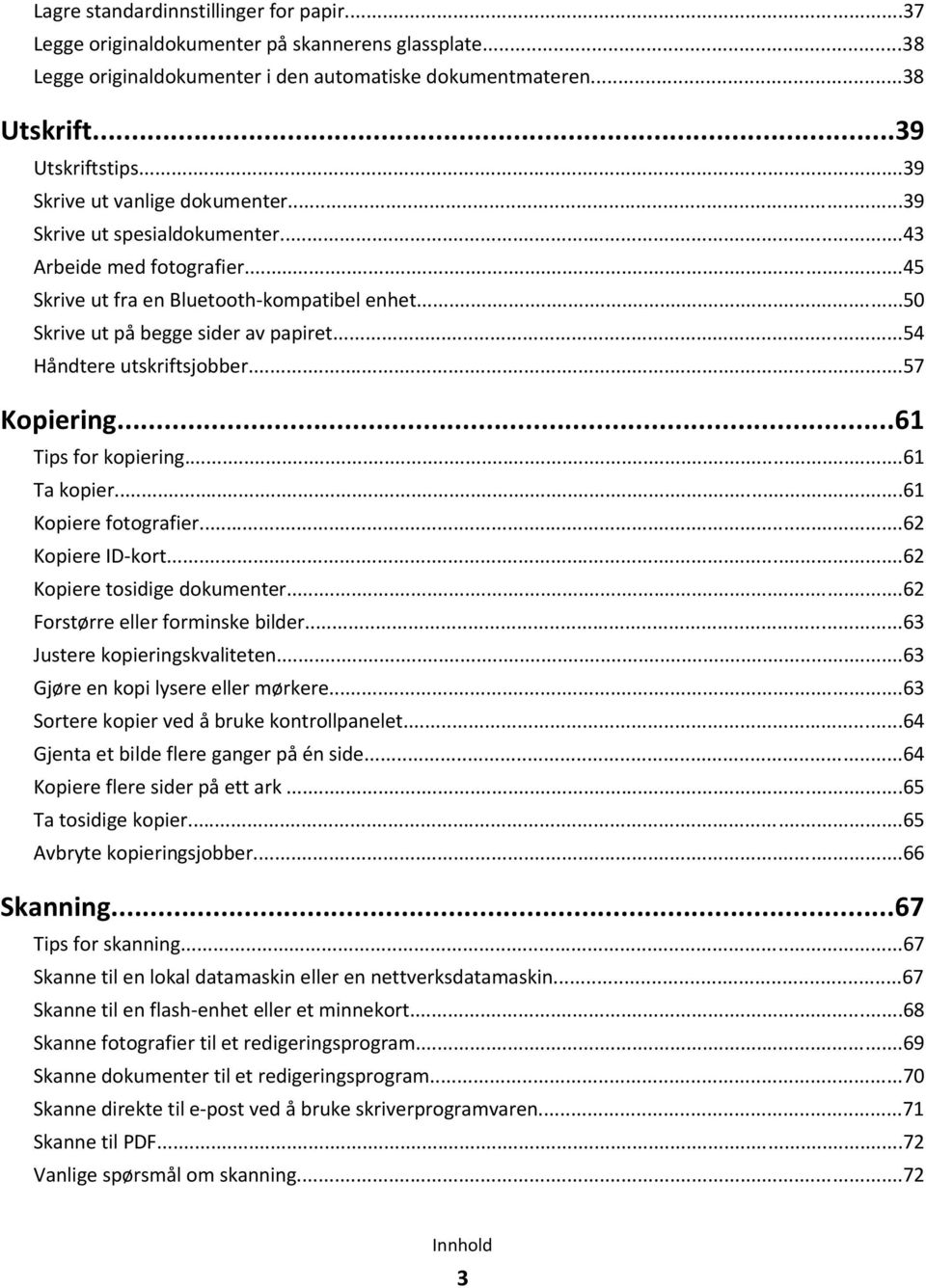 ..54 Håndtere utskriftsjobber...57 Kopiering...61 Tips for kopiering...61 Ta kopier...61 Kopiere fotografier...62 Kopiere ID-kort...62 Kopiere tosidige dokumenter...62 Forstørre eller forminske bilder.