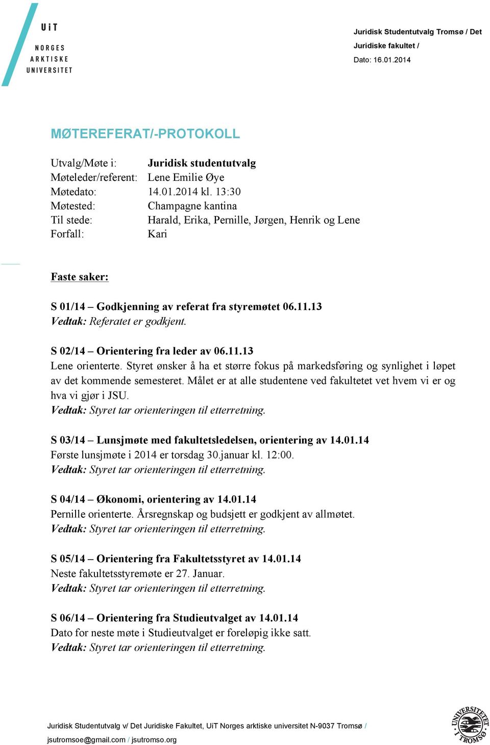 13 Vedtak: Referatet er godkjent. S 02/14 Orientering fra leder av 06.11.13 Lene orienterte. Styret ønsker å ha et større fokus på markedsføring og synlighet i løpet av det kommende semesteret.