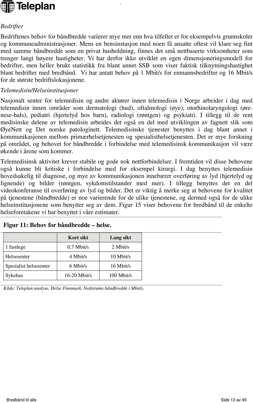 Vi har derfor ikke utviklet en egen dimensjoneringsmodell for bedrifter, men heller brukt statistikk fra blant annet SSB som viser faktisk tilknytningshastighet blant bedrifter med bredbånd.