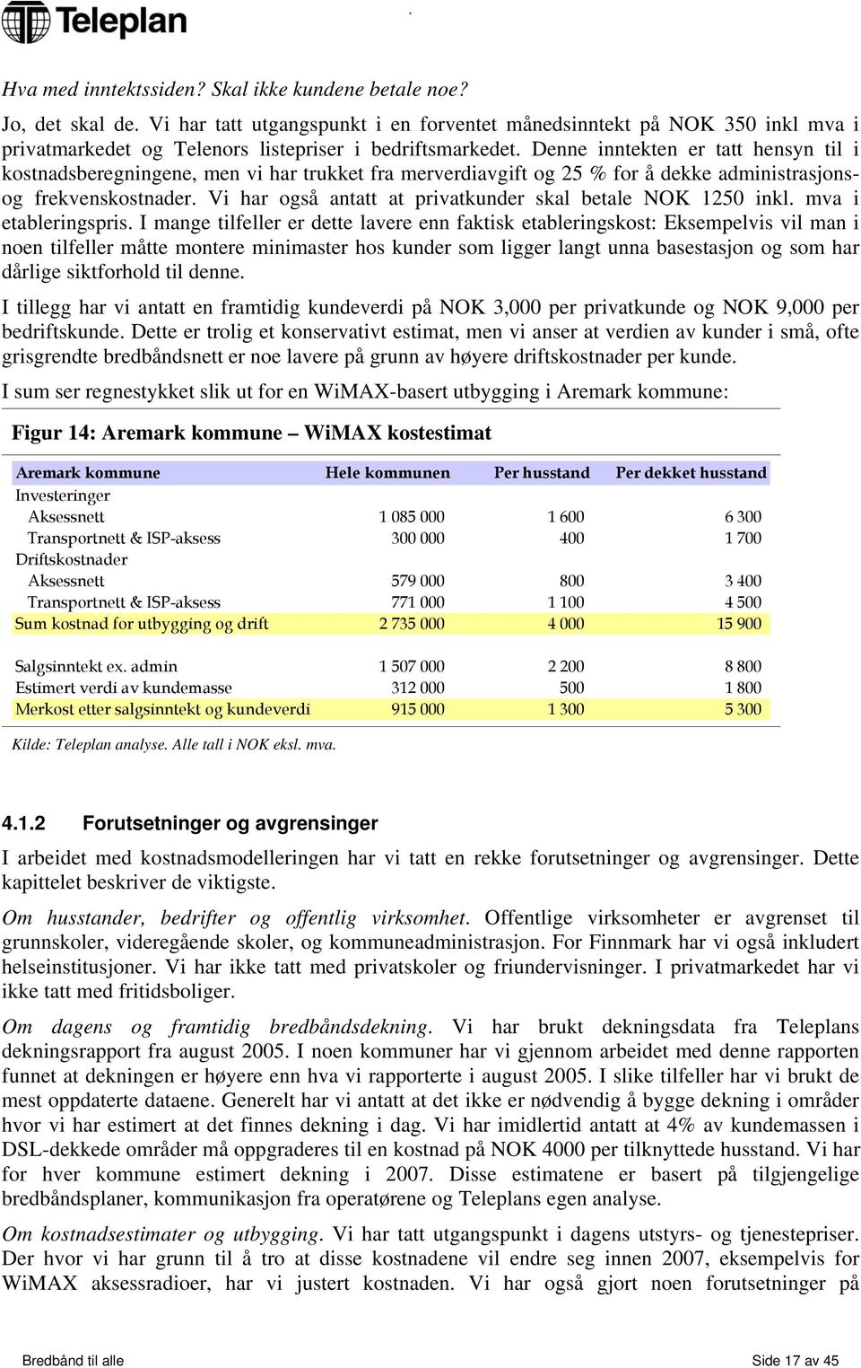 Denne inntekten er tatt hensyn til i kostnadsberegningene, men vi har trukket fra merverdiavgift og 25 % for å dekke administrasjonsog frekvenskostnader.