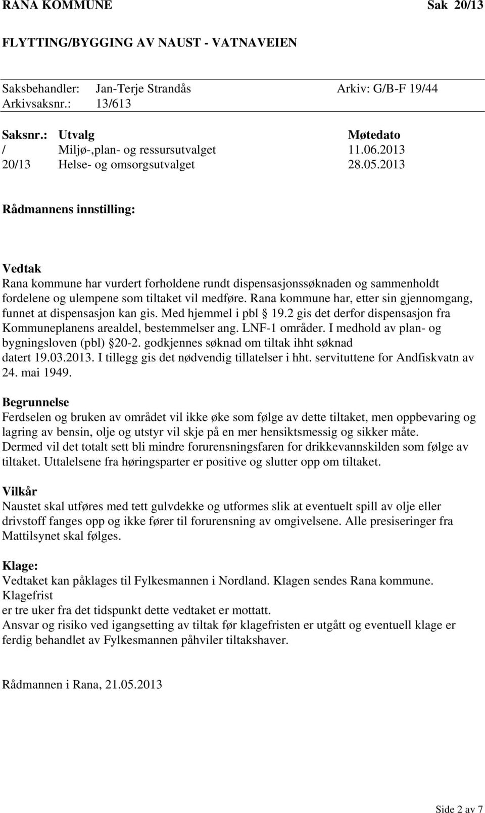 2013 Rådmannens innstilling: Vedtak Rana kommune har vurdert forholdene rundt dispensasjonssøknaden og sammenholdt fordelene og ulempene som tiltaket vil medføre.