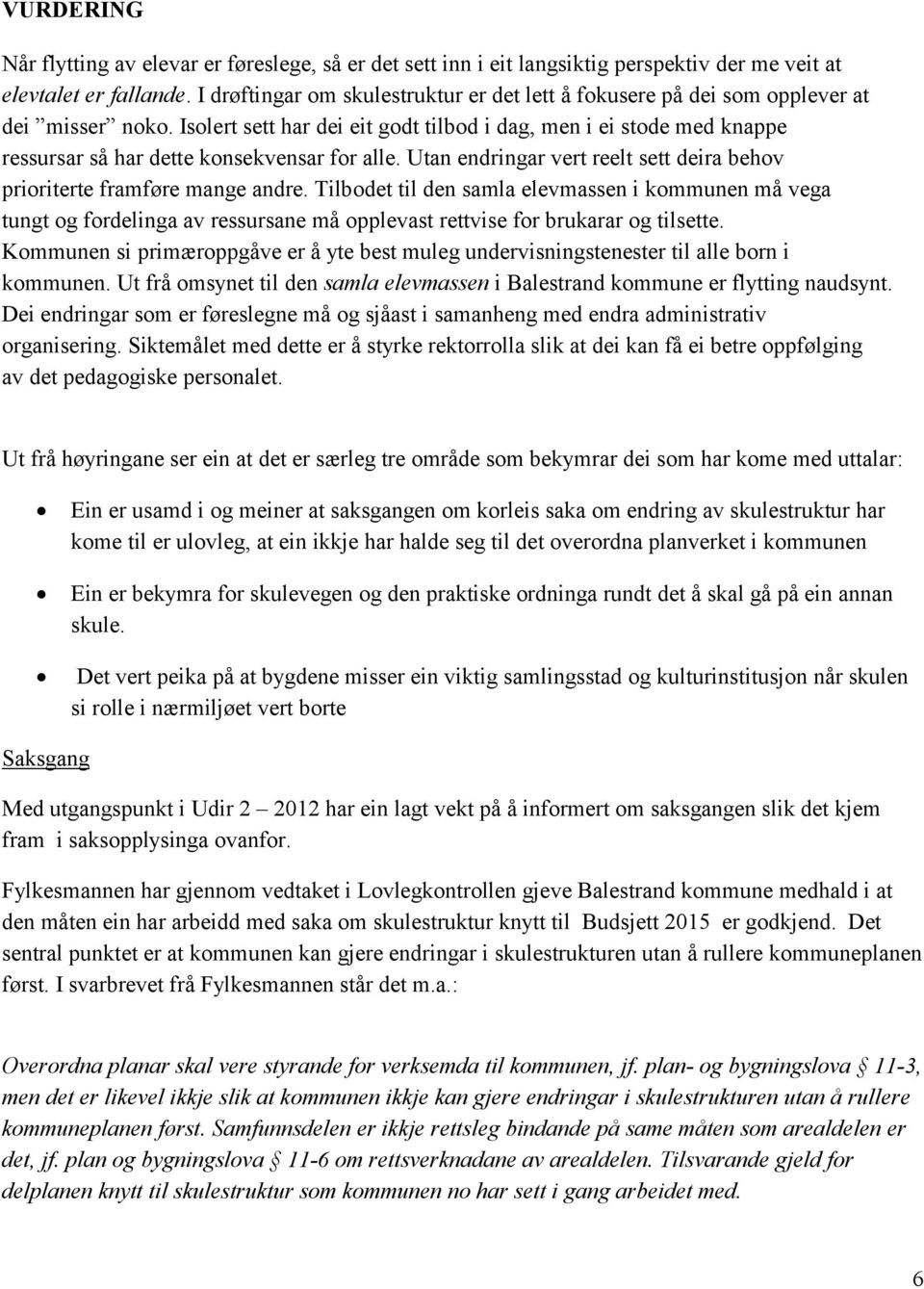 Isolert sett har dei eit godt tilbod i dag, men i ei stode med knappe ressursar så har dette konsekvensar for alle. Utan endringar vert reelt sett deira behov prioriterte framføre mange andre.