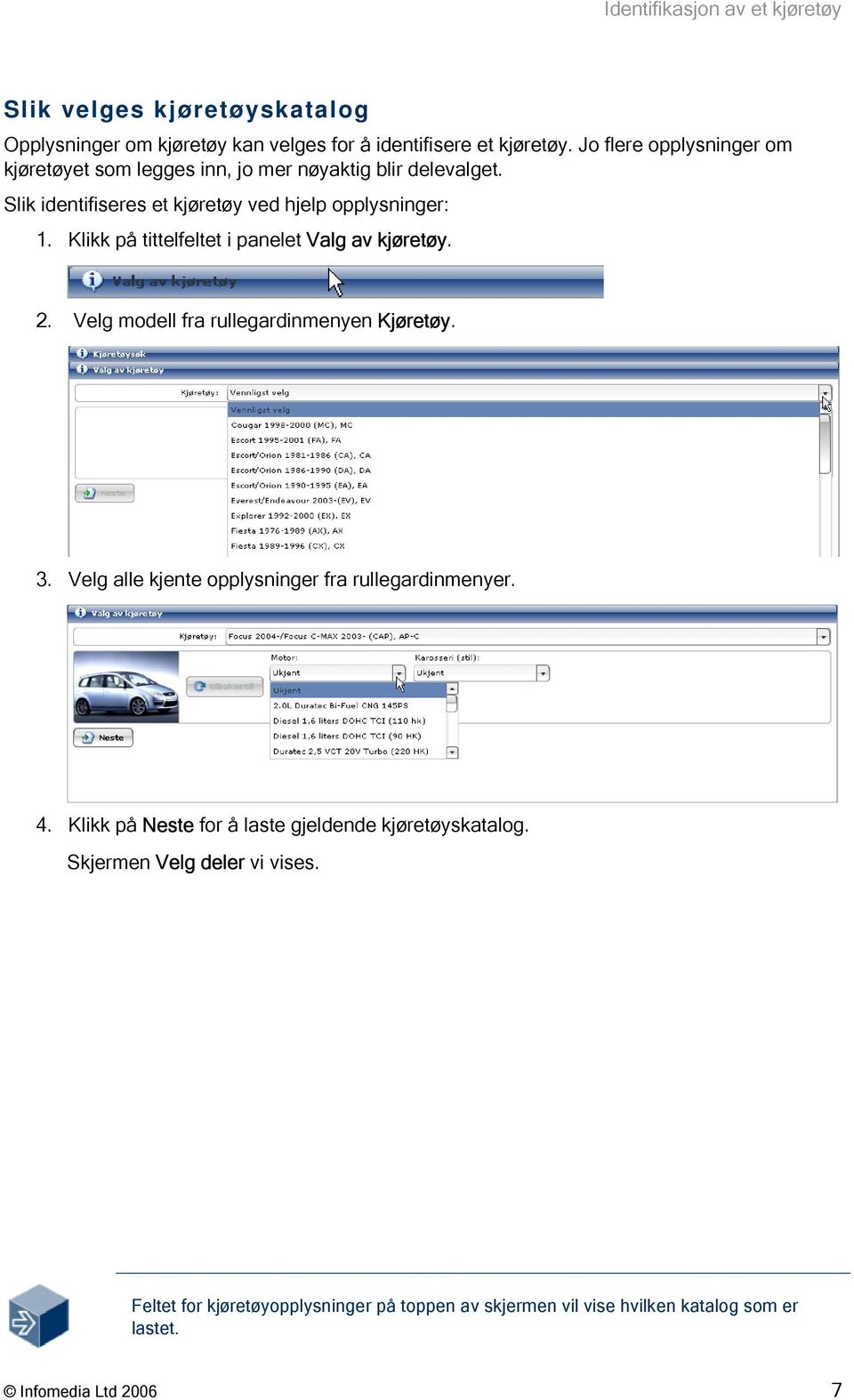 Klikk på tittelfeltet i panelet Valg av kjøretøy. 2. Velg modell fra rullegardinmenyen Kjøretøy. 3. Velg alle kjente opplysninger fra rullegardinmenyer. 4.