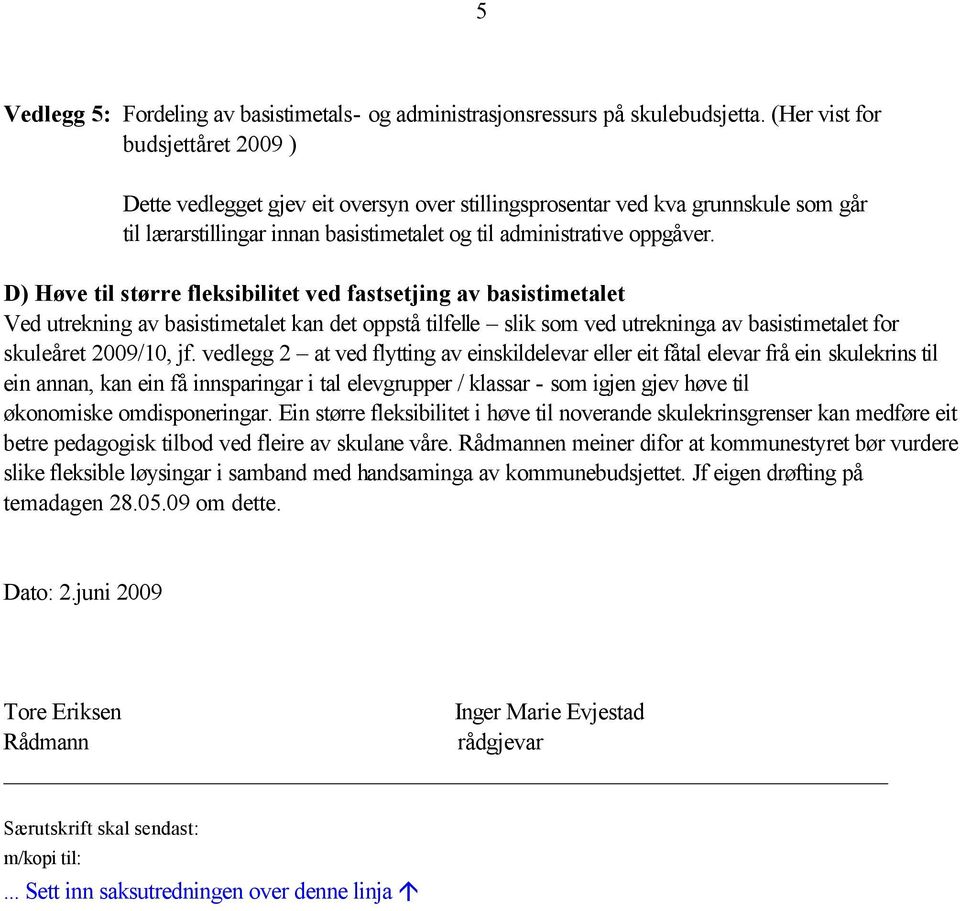 D) Høve til større fleksibilitet ved fastsetjing av basistimetalet Ved utrekning av basistimetalet kan det oppstå tilfelle slik som ved utrekninga av basistimetalet for skuleåret 2009/10, jf.