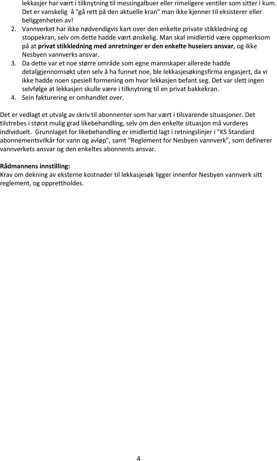 Man skal imidlertid være oppmerksom på at privat stikkledning med anretninger er den enkelte huseiers ansvar, og ikke Nesbyen vannverks ansvar. 3.