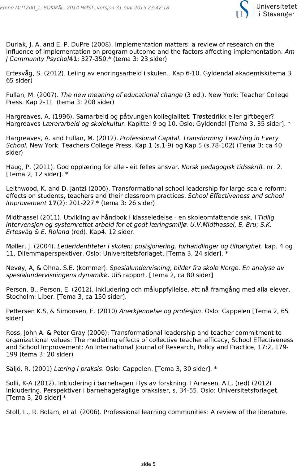 * (tema 3: 23 sider) Ertesvåg, S. (2012). Leiing av endringsarbeid i skulen.. Kap 6-10. Gyldendal akademisk(tema 3 65 sider) Fullan, M. (2007). The new meaning of educational change (3 ed.). New York: Teacher College Press.