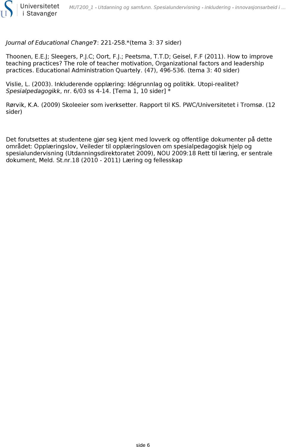 (tema 3: 40 sider) Vislie, L. (2003). Inkluderende opplæring: Idégrunnlag og politikk. Utopi-realitet? Spesialpedagogikk, nr. 6/03 ss 4-14. [Tema 1, 10 sider] * Rørvik, K.A.