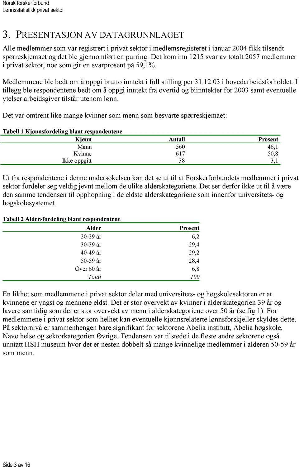 I tillegg ble respondentene bedt om å oppgi inntekt fra overtid og biinntekter for 2003 samt eventuelle ytelser arbeidsgiver tilstår utenom lønn.