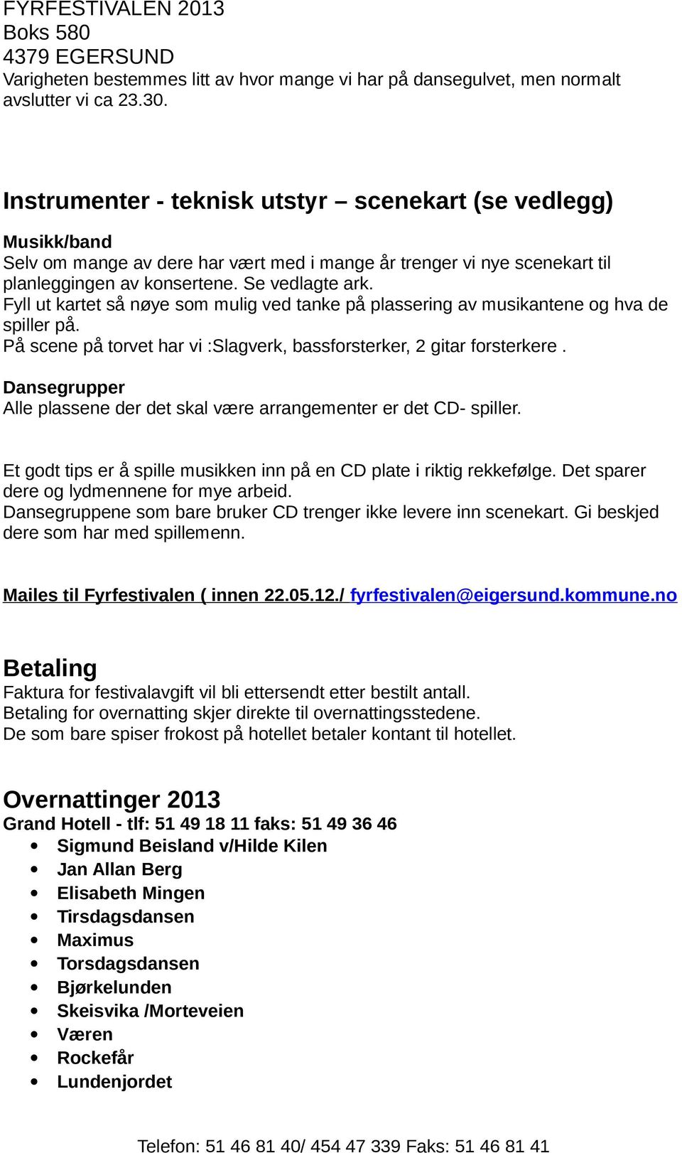 Fyll ut kartet så nøye som mulig ved tanke på plassering av musikantene og hva de spiller på. På scene på torvet har vi :Slagverk, bassforsterker, 2 gitar forsterkere.