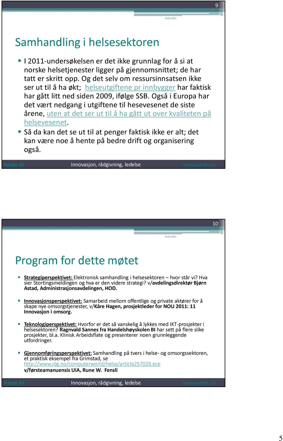 Også i Europa har det vært nedgang i utgiftene til hesevesenet de siste årene, uten at det ser ut til å ha gått ut over kvaliteten på helsevesenet.