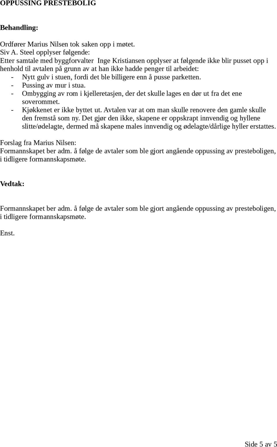 gulv i stuen, fordi det ble billigere enn å pusse parketten. - Pussing av mur i stua. - Ombygging av rom i kjelleretasjen, der det skulle lages en dør ut fra det ene soverommet.