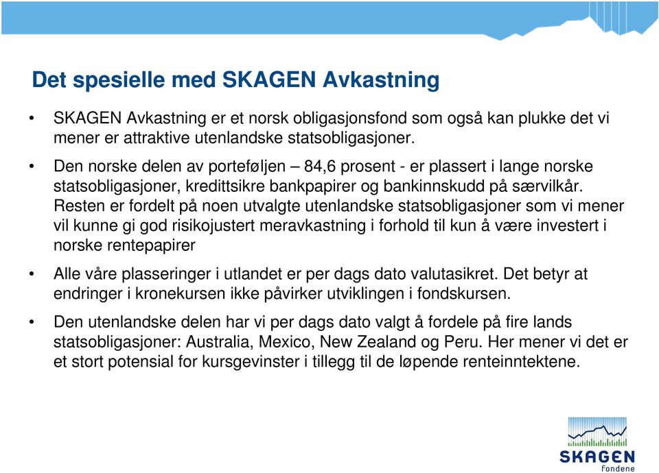 Resten er fordelt på noen utvalgte utenlandske statsobligasjoner som vi mener vil kunne gi god risikojustert meravkastning i forhold til kun å være investert i norske rentepapirer Alle våre