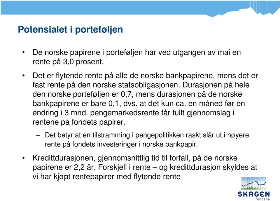 Durasjonen på hele den norske porteføljen er 0,7, mens durasjonen på de norske bankpapirene er bare 0,1, dvs. at det kun ca. en måned før en endring i 3 mnd.