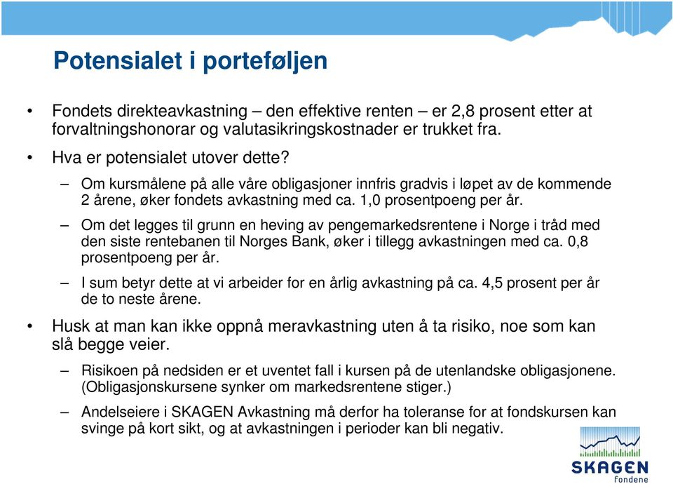 Om det legges til grunn en heving av pengemarkedsrentene i Norge i tråd med den siste rentebanen til Norges Bank, øker i tillegg avkastningen med ca. 0,8 prosentpoeng per år.