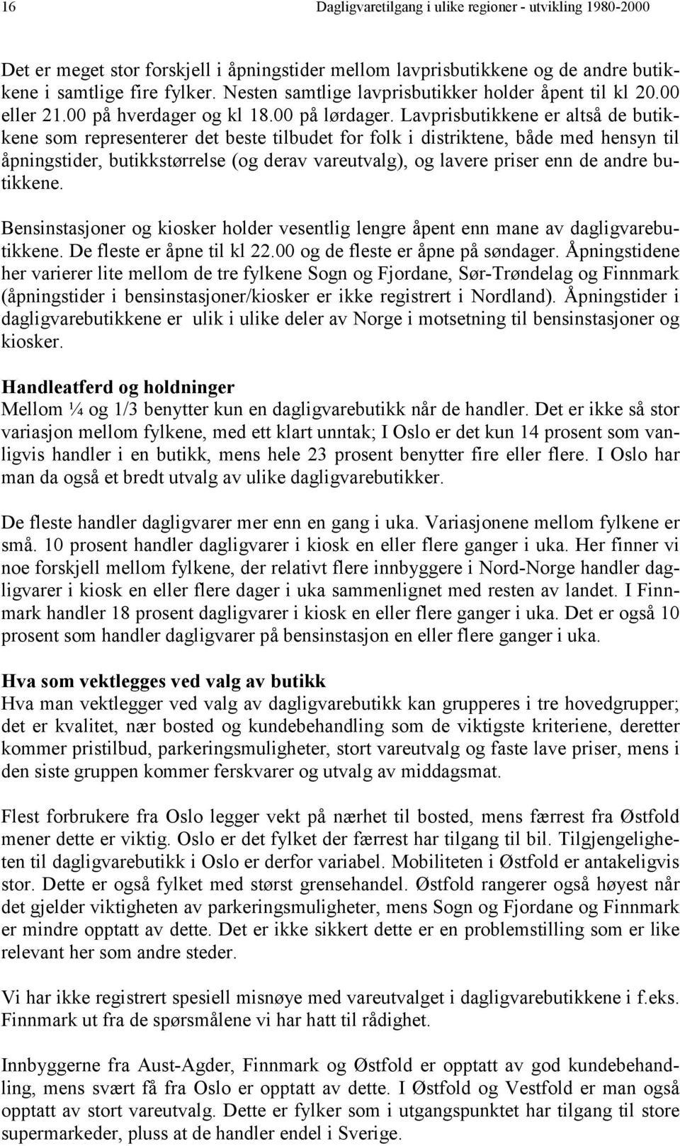 Lavprisbutikkene er altså de butikkene som representerer det beste tilbudet for folk i distriktene, både med hensyn til åpningstider, butikkstørrelse (og derav vareutvalg), og lavere priser enn de