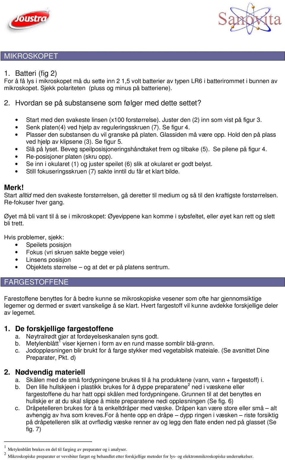 Se figur 4. Plasser den substansen du vil granske på platen. Glassiden må være opp. Hold den på plass ved hjelp av klipsene (3). Se figur 5. Slå på lyset.