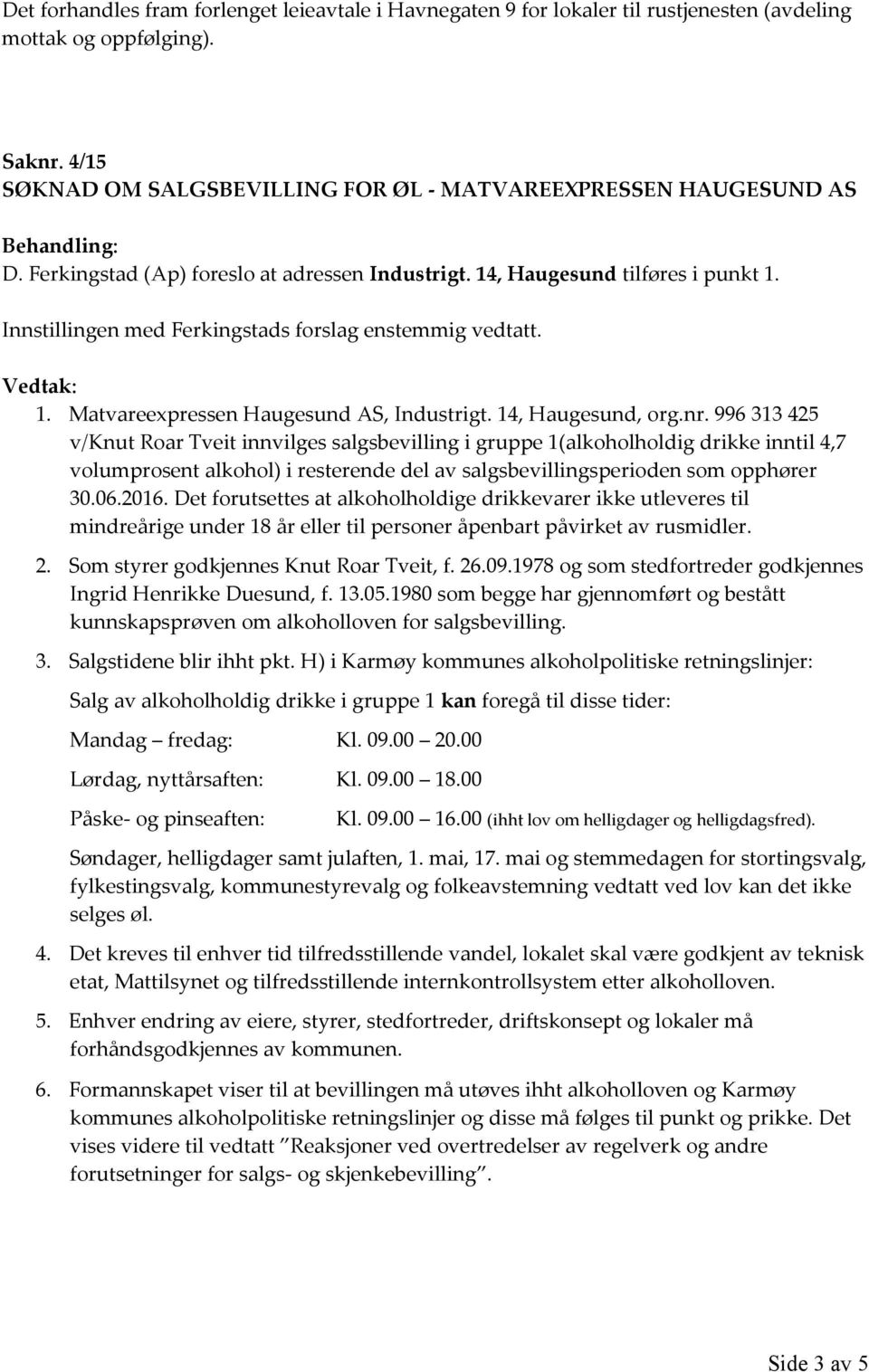 Innstillingen med Ferkingstads forslag enstemmig vedtatt. Vedtak: 1. Matvareexpressen Haugesund AS, Industrigt. 14, Haugesund, org.nr.