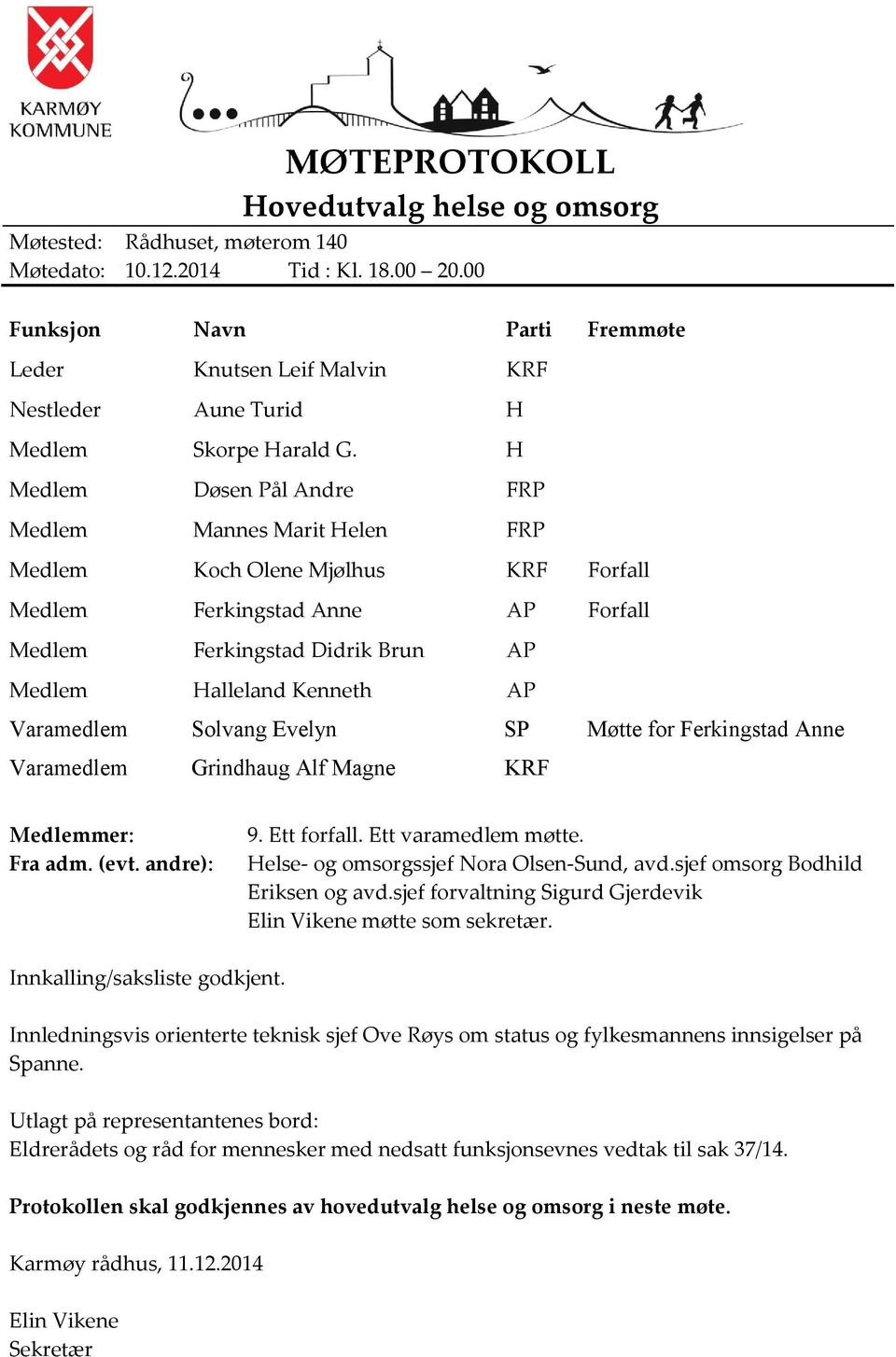 H Medlem Døsen Pål Andre FRP Medlem Mannes Marit Helen FRP Medlem Koch Olene Mjølhus KRF Forfall Medlem Ferkingstad Anne AP Forfall Medlem Ferkingstad Didrik Brun AP Medlem Halleland Kenneth AP