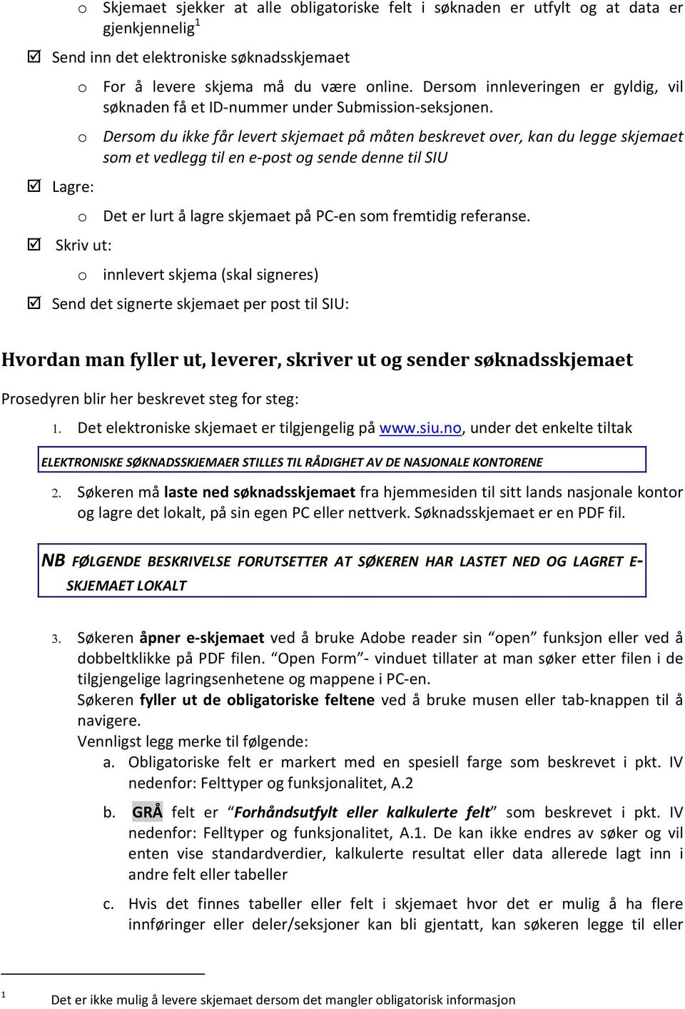 o Dersom du ikke får levert skjemaet på måten beskrevet over, kan du legge skjemaet som et vedlegg til en e post og sende denne til SIU Lagre: o Det er lurt å lagre skjemaet på PC en som fremtidig