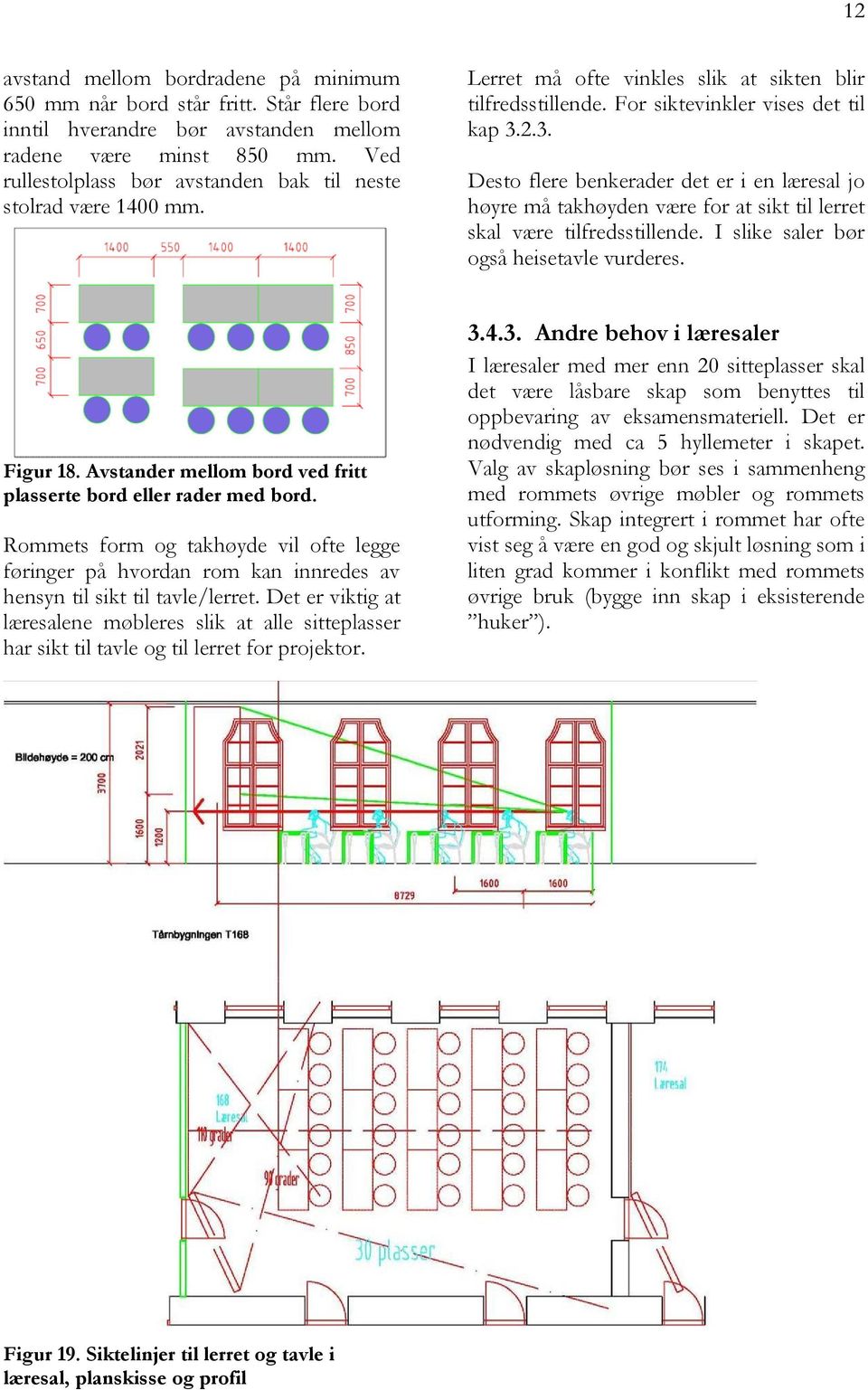 2.3. Desto flere benkerader det er i en læresal jo høyre må takhøyden være for at sikt til lerret skal være tilfredsstillende. I slike saler bør også heisetavle vurderes. Figur 18.