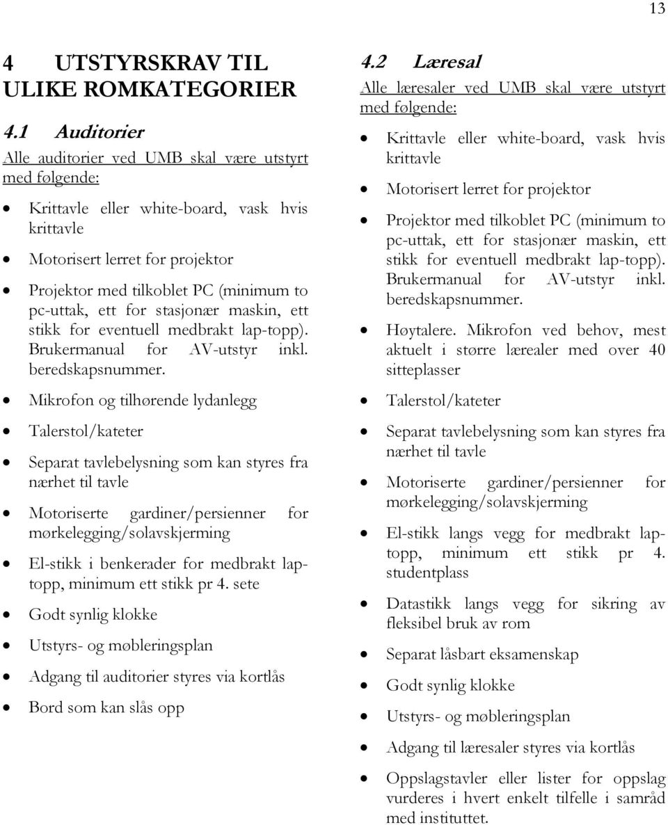 ett for stasjonær maskin, ett stikk for eventuell medbrakt lap-topp). Brukermanual for AV-utstyr inkl. beredskapsnummer.