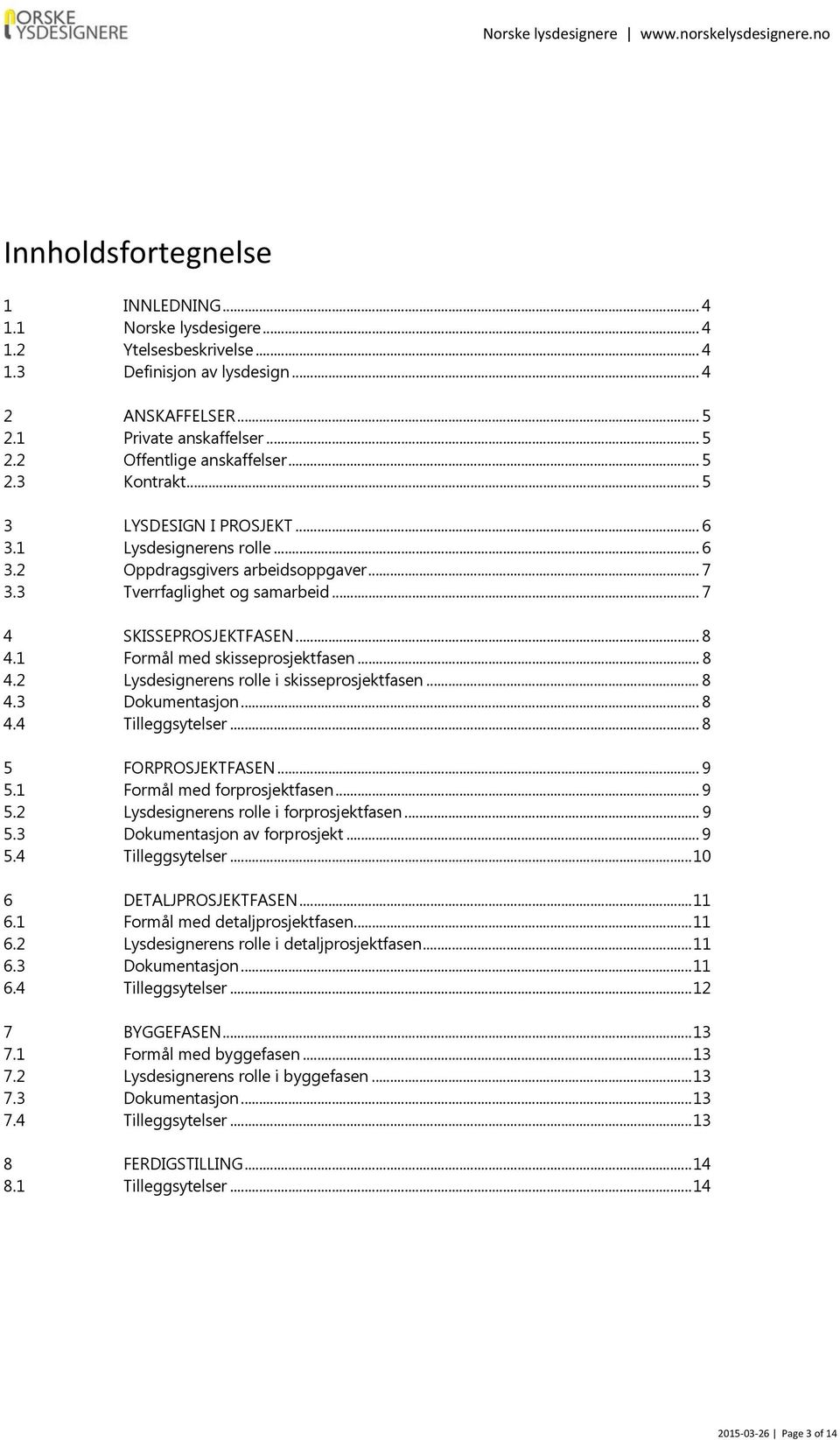 1 Formål med skisseprosjektfasen... 8 4.2 Lysdesignerens rolle i skisseprosjektfasen... 8 4.3 Dokumentasjon... 8 4.4 Tilleggsytelser... 8 5 FORPROSJEKTFASEN... 9 5.