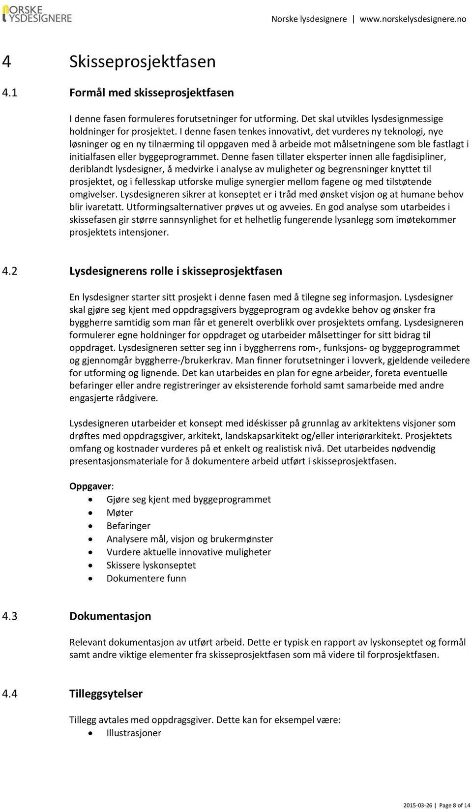 Denne fasen tillater eksperter innen alle fagdisipliner, deriblandt lysdesigner, å medvirke i analyse av muligheter og begrensninger knyttet til prosjektet, og i fellesskap utforske mulige synergier