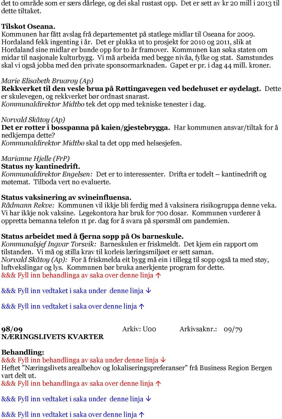 Det er plukka ut to prosjekt for 2010 og 2011, slik at Hordaland sine midlar er bunde opp for to år framover. Kommunen kan søka staten om midar til nasjonale kulturbygg.