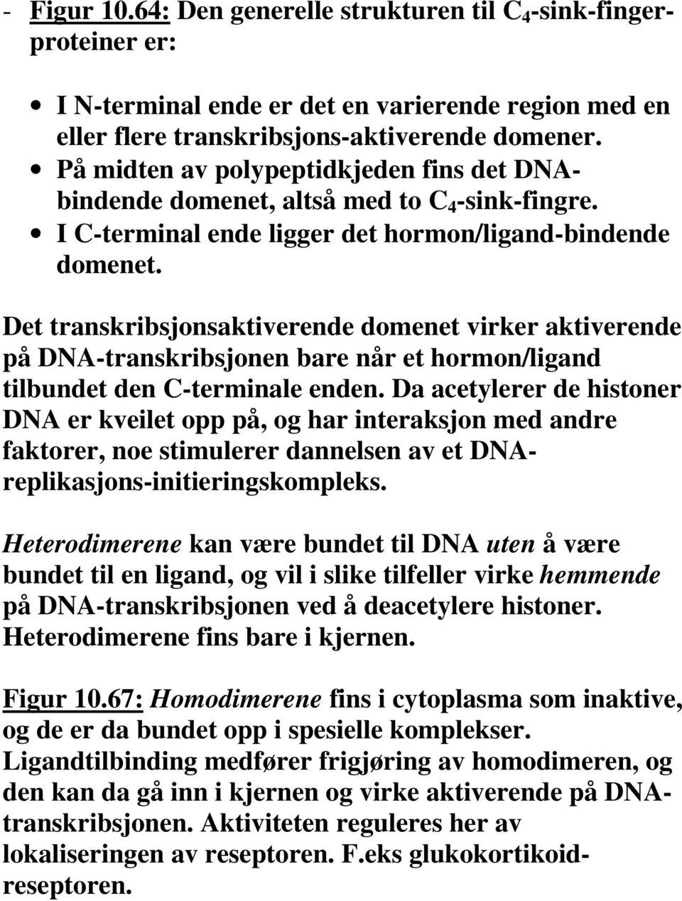 Det transkribsjonsaktiverende domenet virker aktiverende på DNA-transkribsjonen bare når et hormon/ligand tilbundet den C-terminale enden.