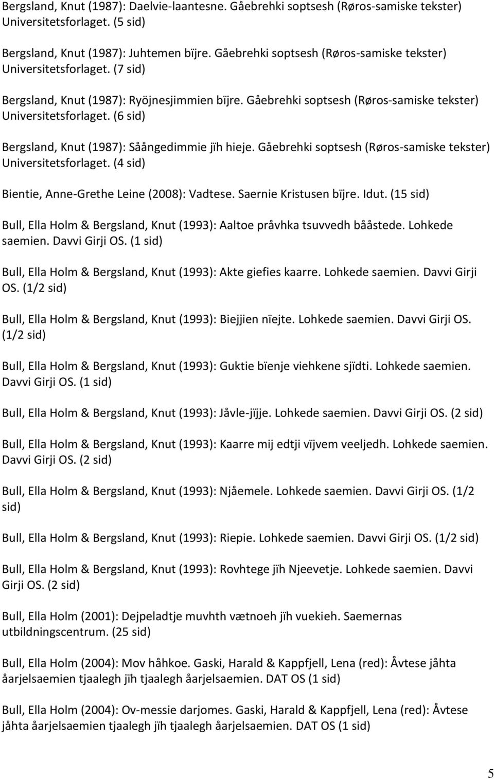 (6 sid) Bergsland, Knut (1987): Såångedimmie jïh hieje. Gåebrehki soptsesh (Røros-samiske tekster) Universitetsforlaget. (4 sid) Bientie, Anne-Grethe Leine (2008): Vadtese. Saernie Kristusen bïjre.