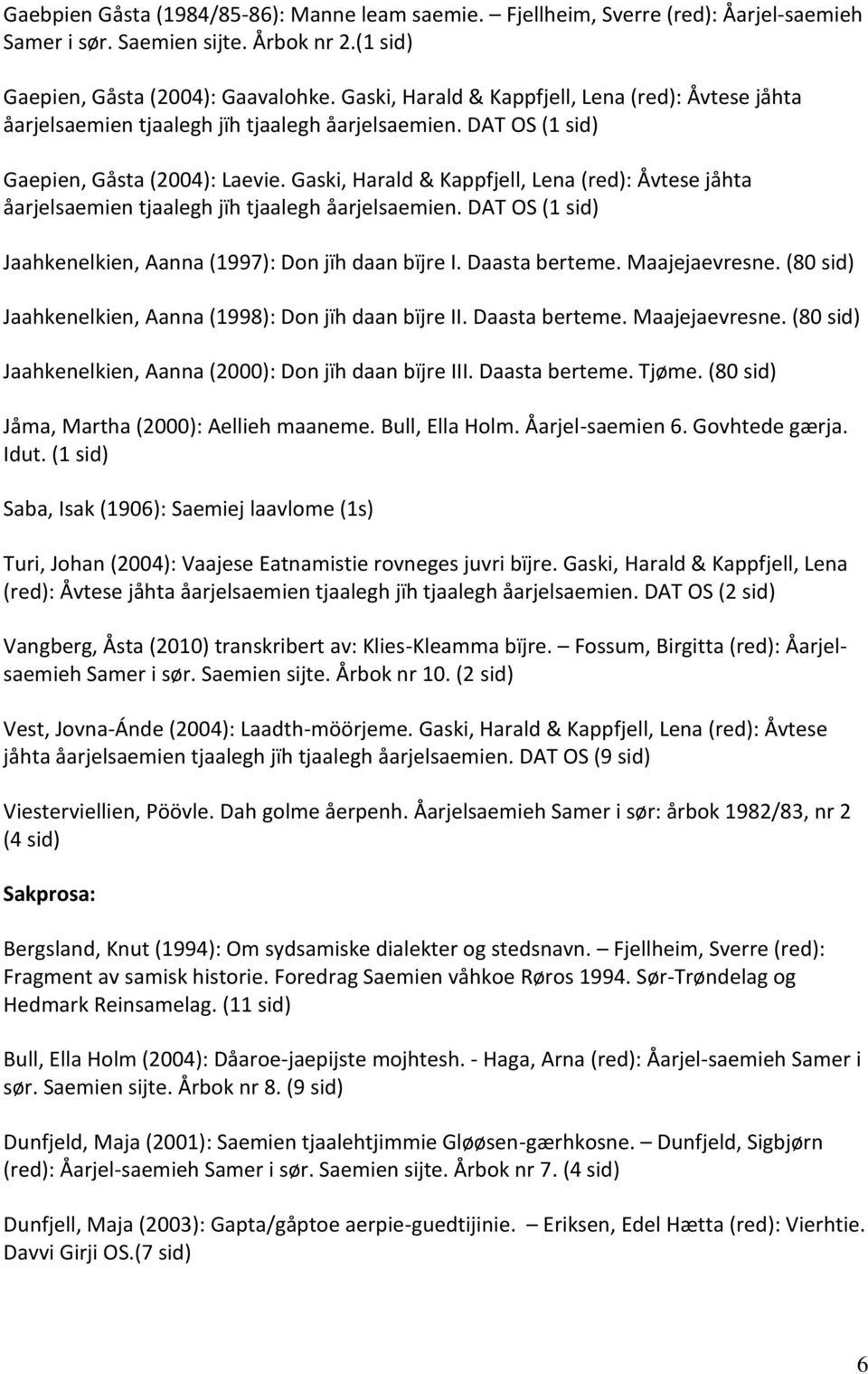 Gaski, Harald & Kappfjell, Lena (red): Åvtese jåhta åarjelsaemien tjaalegh jïh tjaalegh åarjelsaemien. DAT OS (1 sid) Jaahkenelkien, Aanna (1997): Don jïh daan bïjre I. Daasta berteme. Maajejaevresne.