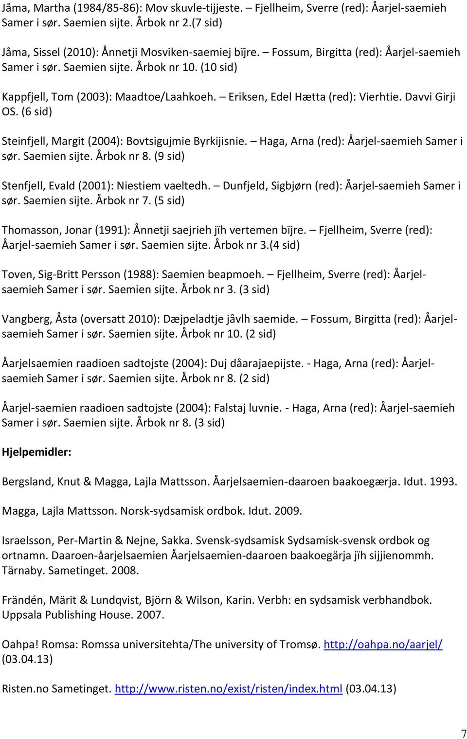 (6 sid) Steinfjell, Margit (2004): Bovtsigujmie Byrkijisnie. Haga, Arna (red): Åarjel-saemieh Samer i sør. Saemien sijte. Årbok nr 8. (9 sid) Stenfjell, Evald (2001): Niestiem vaeltedh.